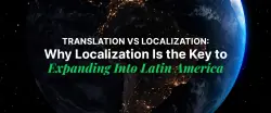Translation vs Localization: Why Localization Is the Key to Expanding Into Latin America